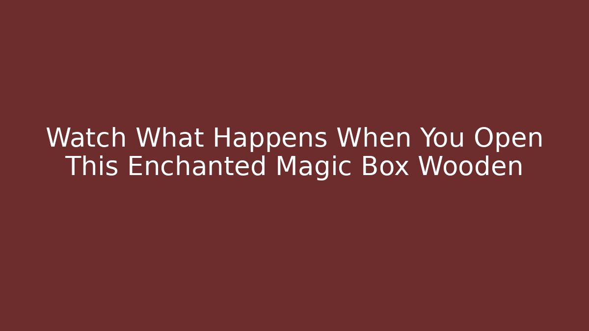 Watch What Happens When You Open This Enchanted Magic Box Wooden