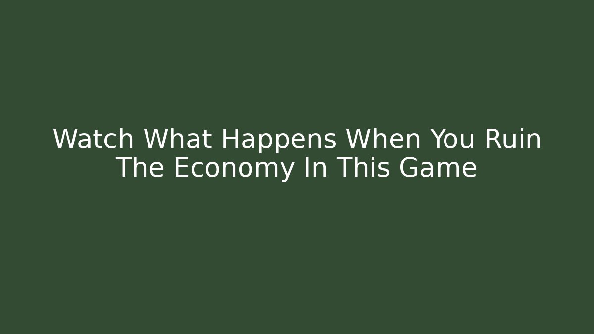 Watch What Happens When You Ruin The Economy In This Game