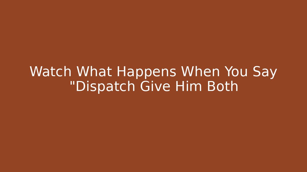 Watch What Happens When You Say "Dispatch Give Him Both