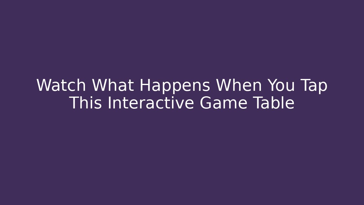 Watch What Happens When You Tap This Interactive Game Table