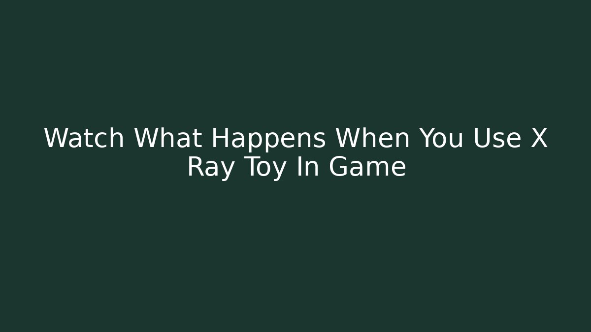 Watch What Happens When You Use X Ray Toy In Game