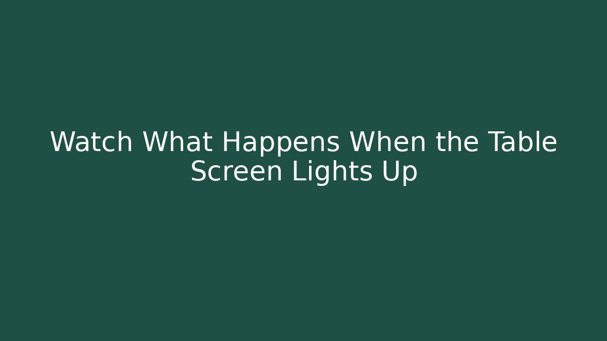 Watch What Happens When the Table Screen Lights Up