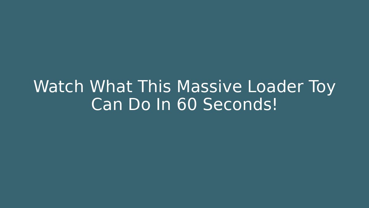 Watch What This Massive Loader Toy Can Do In 60 Seconds!