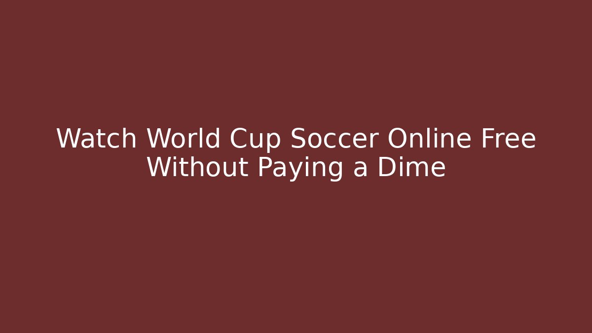 Watch World Cup Soccer Online Free Without Paying a Dime