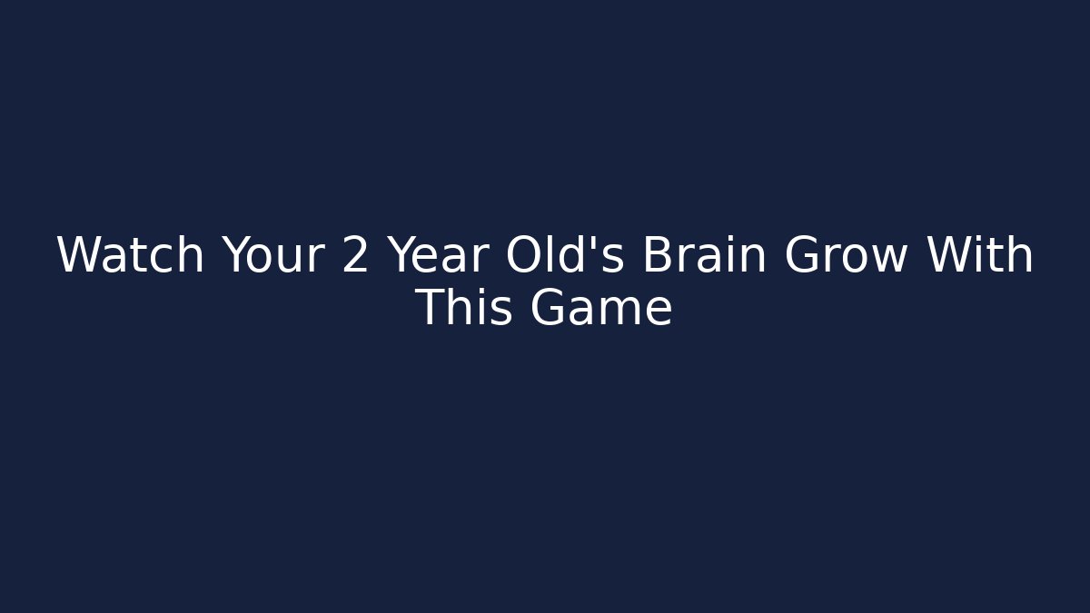 Watch Your 2 Year Old's Brain Grow With This Game