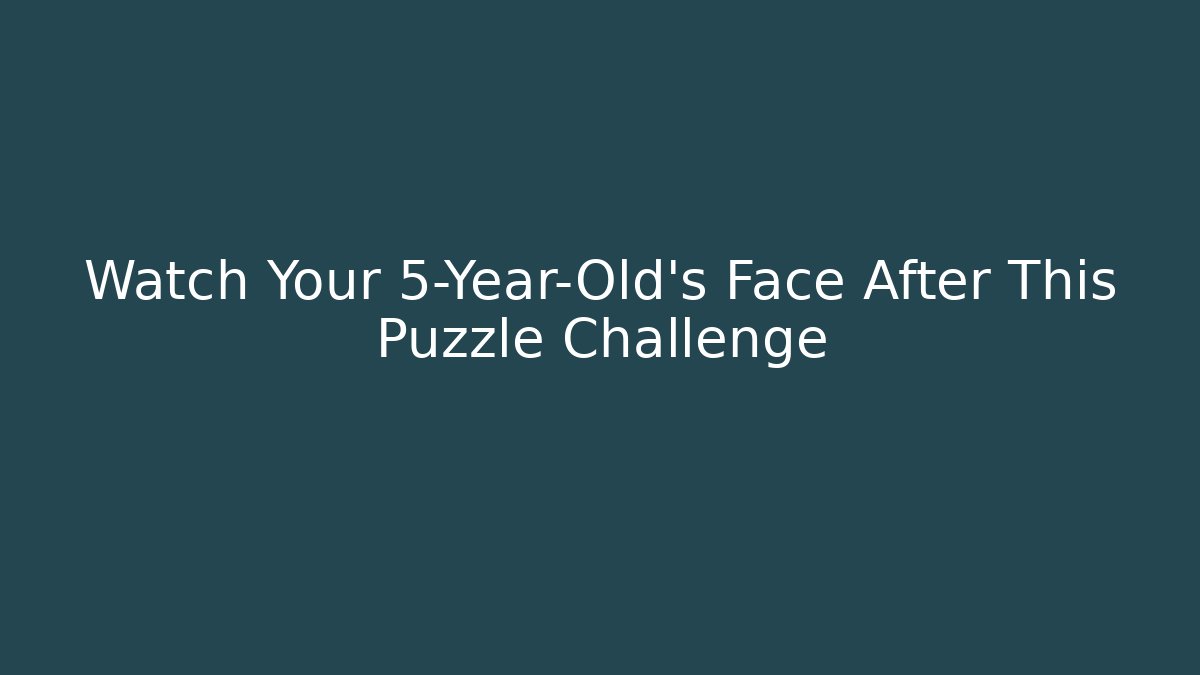 Watch Your 5-Year-Old's Face After This Puzzle Challenge