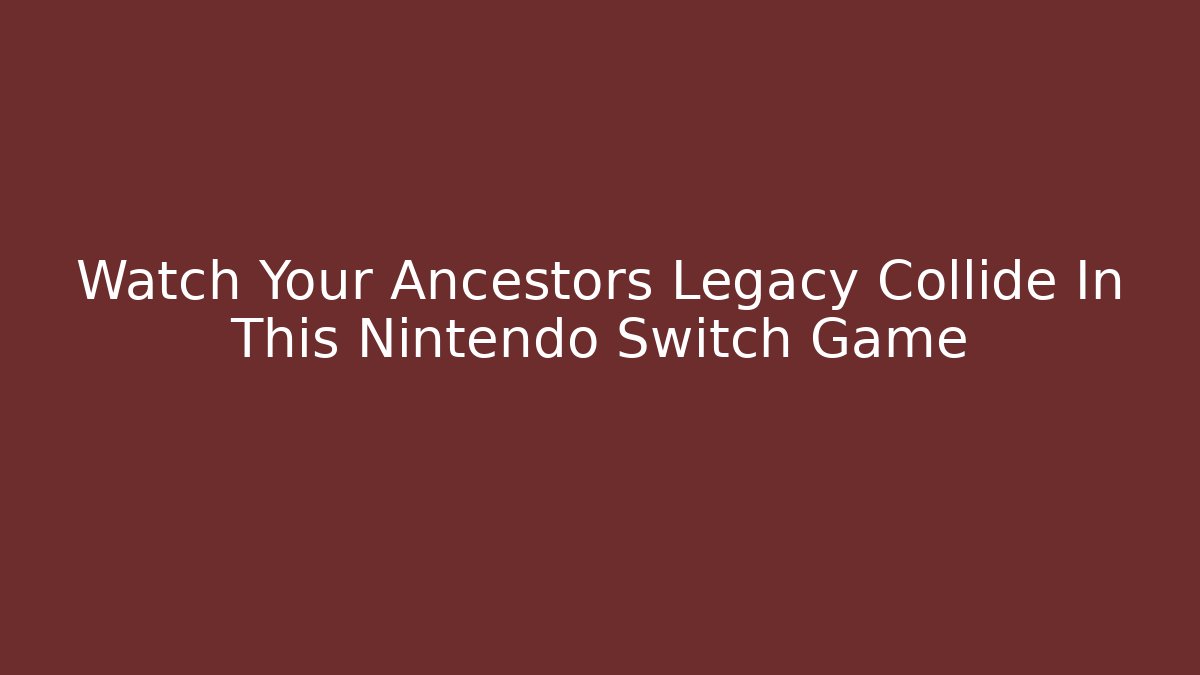 Watch Your Ancestors Legacy Collide In This Nintendo Switch Game