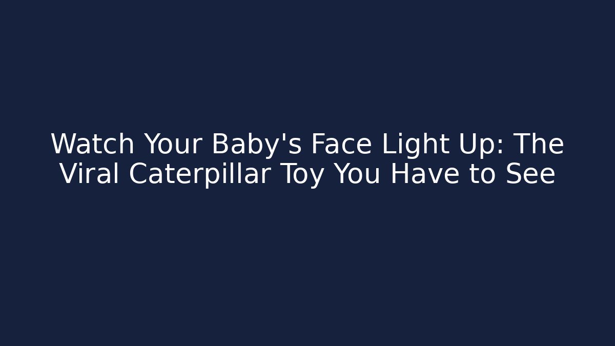 Watch Your Baby's Face Light Up: The Viral Caterpillar Toy You Have to See
