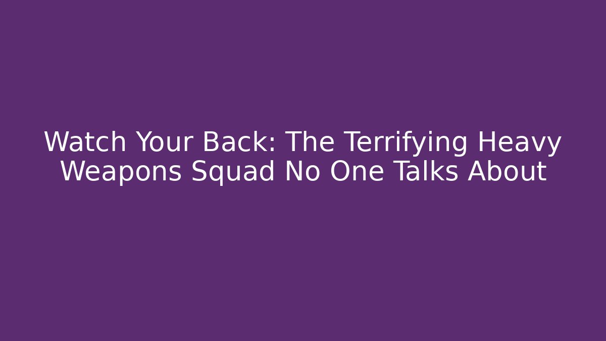 Watch Your Back: The Terrifying Heavy Weapons Squad No One Talks About