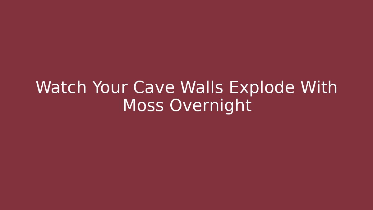 Watch Your Cave Walls Explode With Moss Overnight
