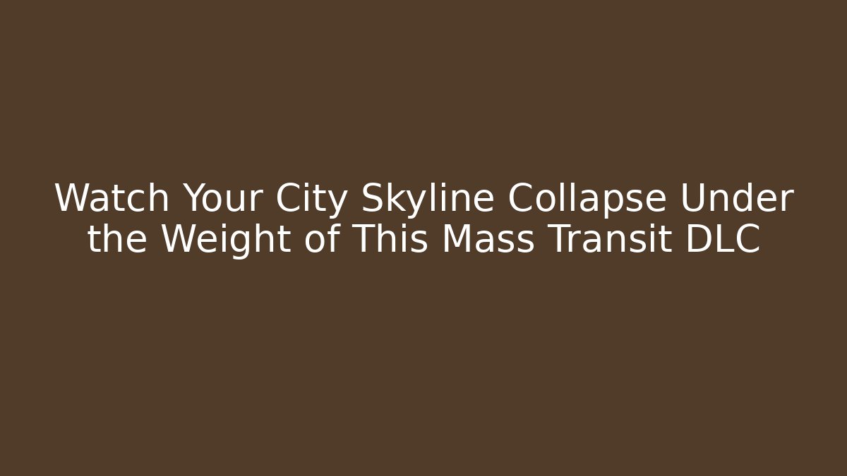 Watch Your City Skyline Collapse Under the Weight of This Mass Transit DLC