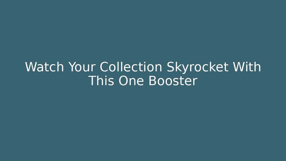 Watch Your Collection Skyrocket With This One Booster