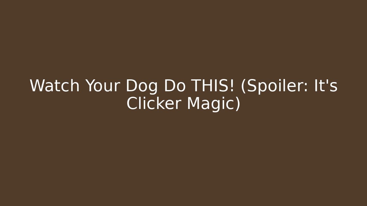 Watch Your Dog Do THIS! (Spoiler: It's Clicker Magic)
