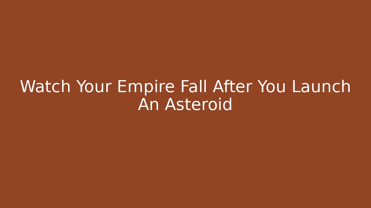 Watch Your Empire Fall After You Launch An Asteroid