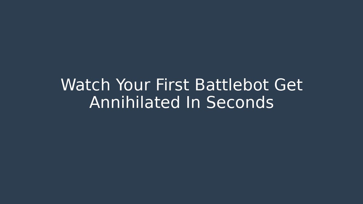 Watch Your First Battlebot Get Annihilated In Seconds