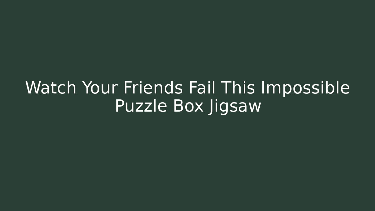 Watch Your Friends Fail This Impossible Puzzle Box Jigsaw - Critter Realm