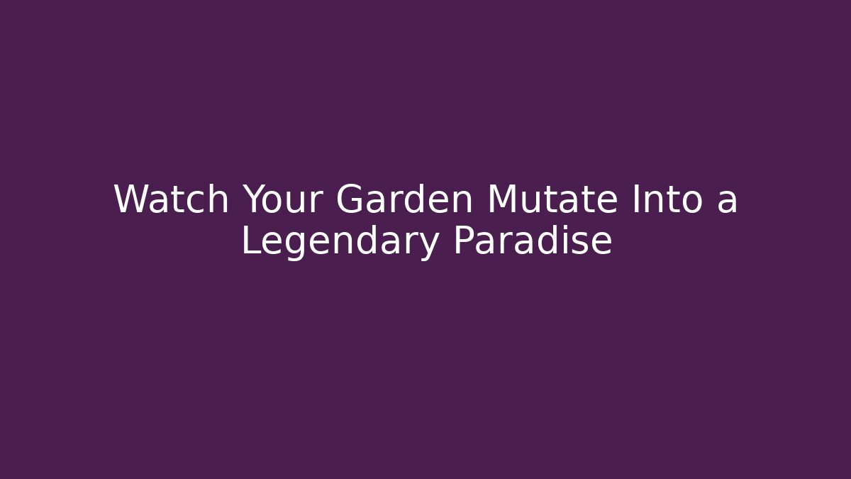 Watch Your Garden Mutate Into a Legendary Paradise
