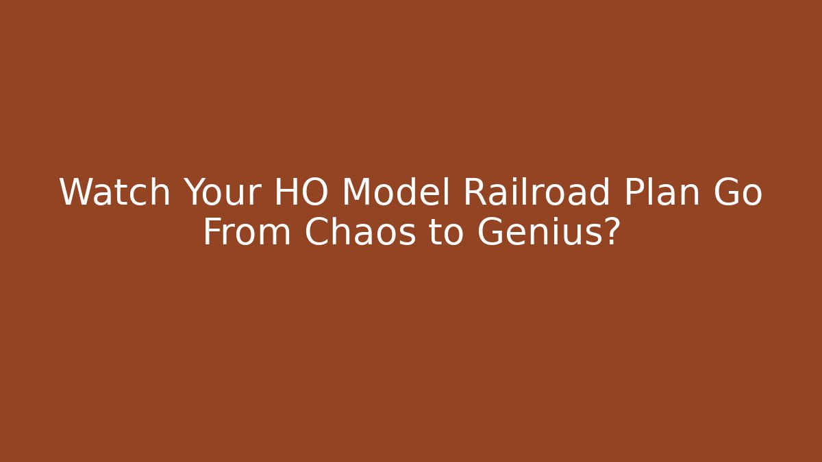Watch Your HO Model Railroad Plan Go From Chaos to Genius?