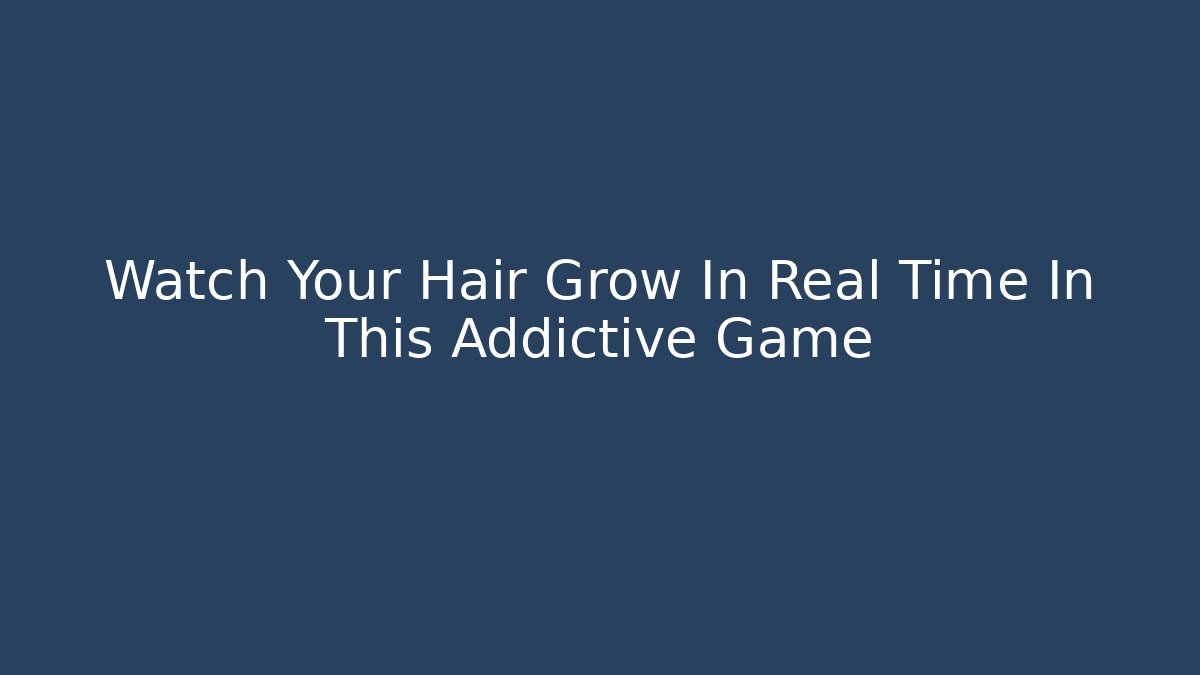 Watch Your Hair Grow In Real Time In This Addictive Game