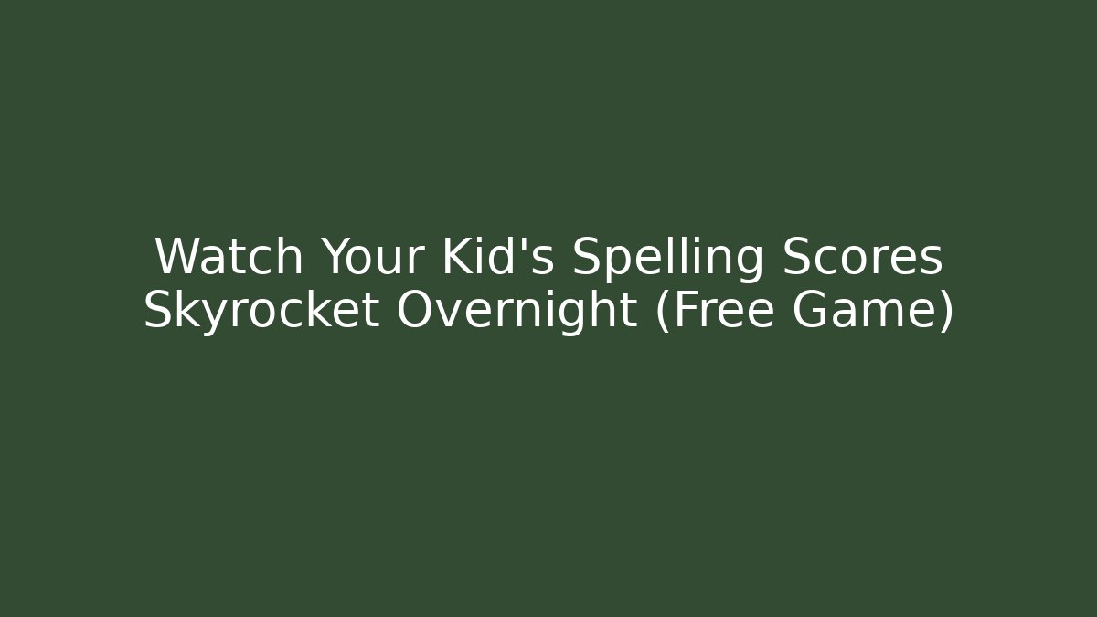 Watch Your Kid’s Spelling Scores Skyrocket Overnight (Free Game)