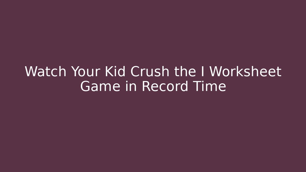 Watch Your Kid Crush the I Worksheet Game in Record Time