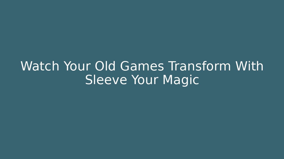 Watch Your Old Games Transform With Sleeve Your Magic