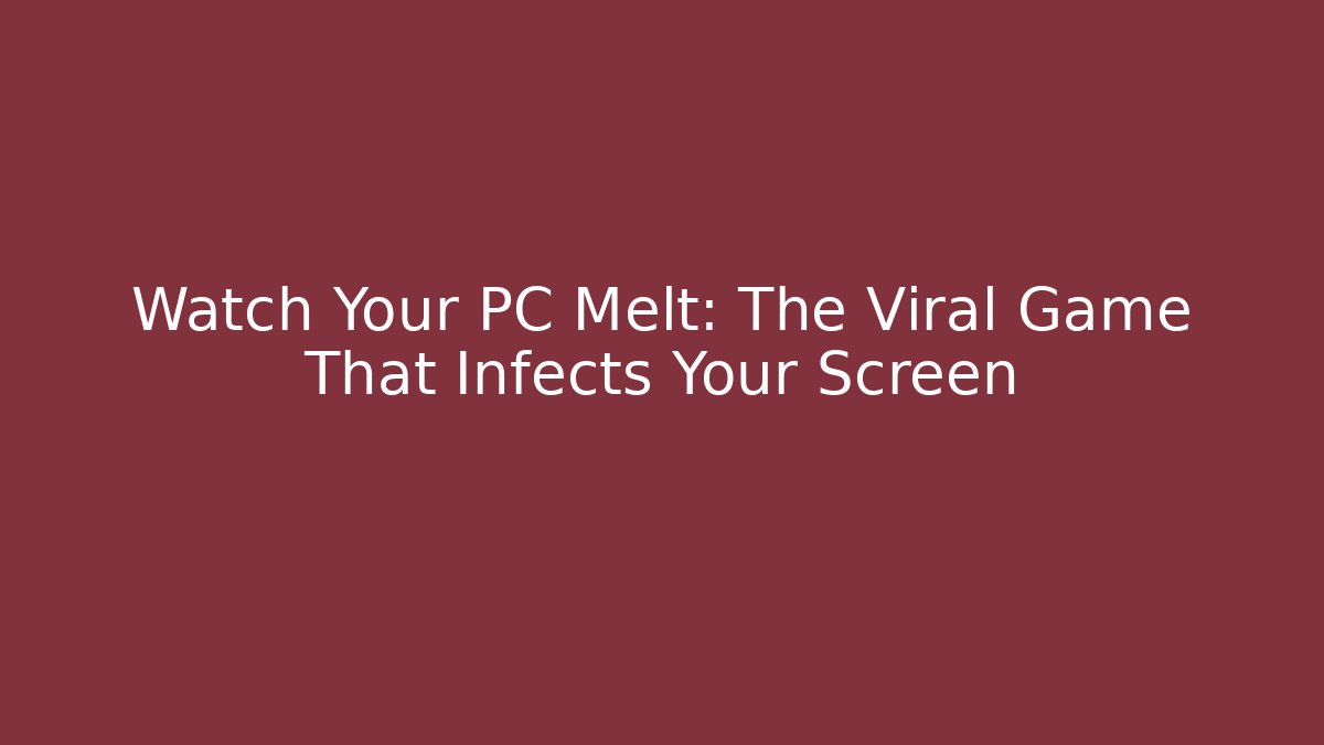 Watch Your PC Melt: The Viral Game That Infects Your Screen