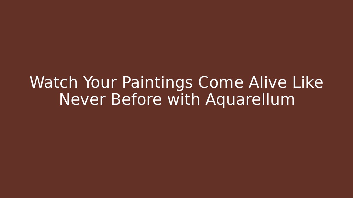 Watch Your Paintings Come Alive Like Never Before with Aquarellum