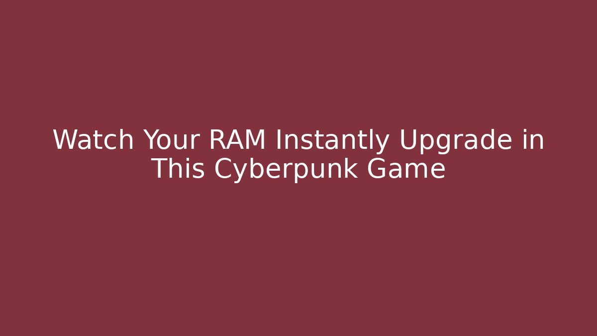 Watch Your RAM Instantly Upgrade in This Cyberpunk Game