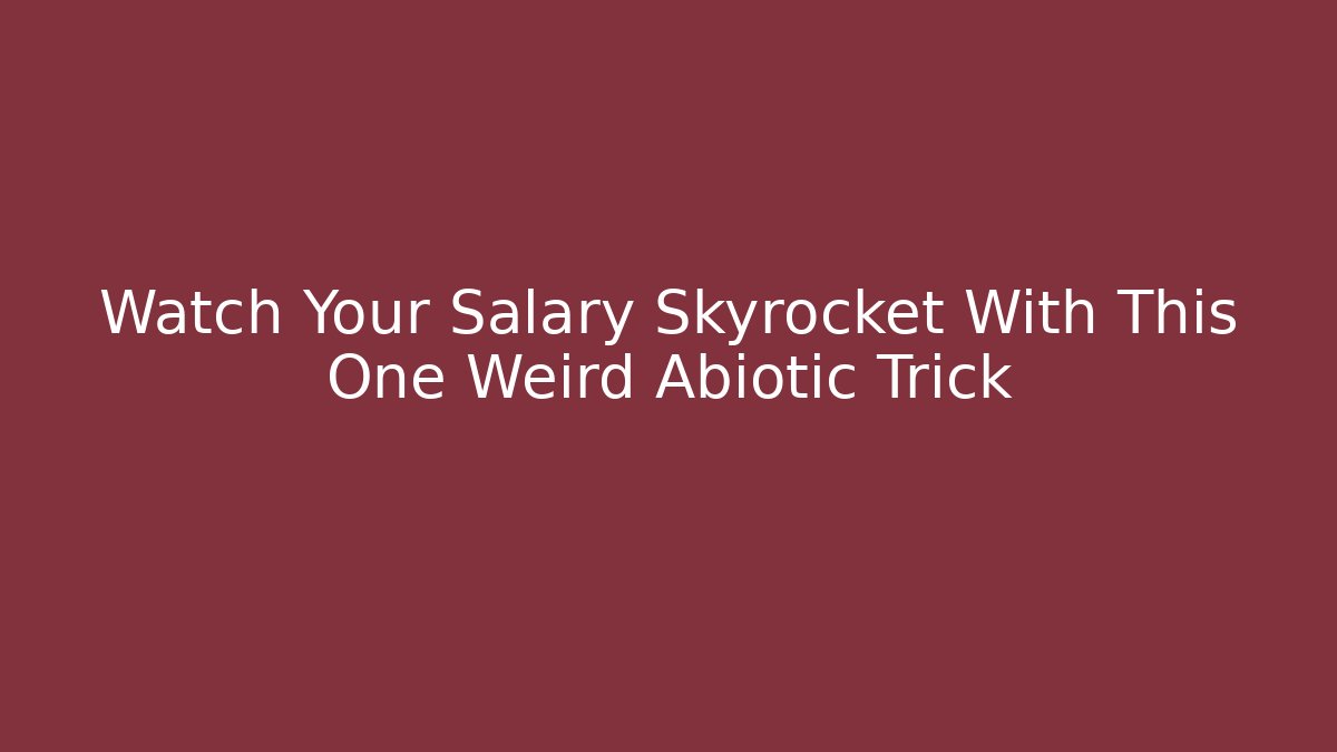 Watch Your Salary Skyrocket With This One Weird Abiotic Trick