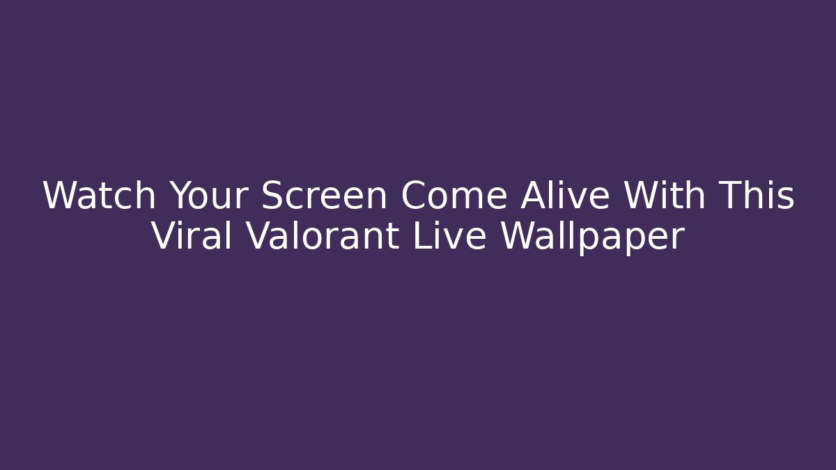 Watch Your Screen Come Alive With This Viral Valorant Live Wallpaper