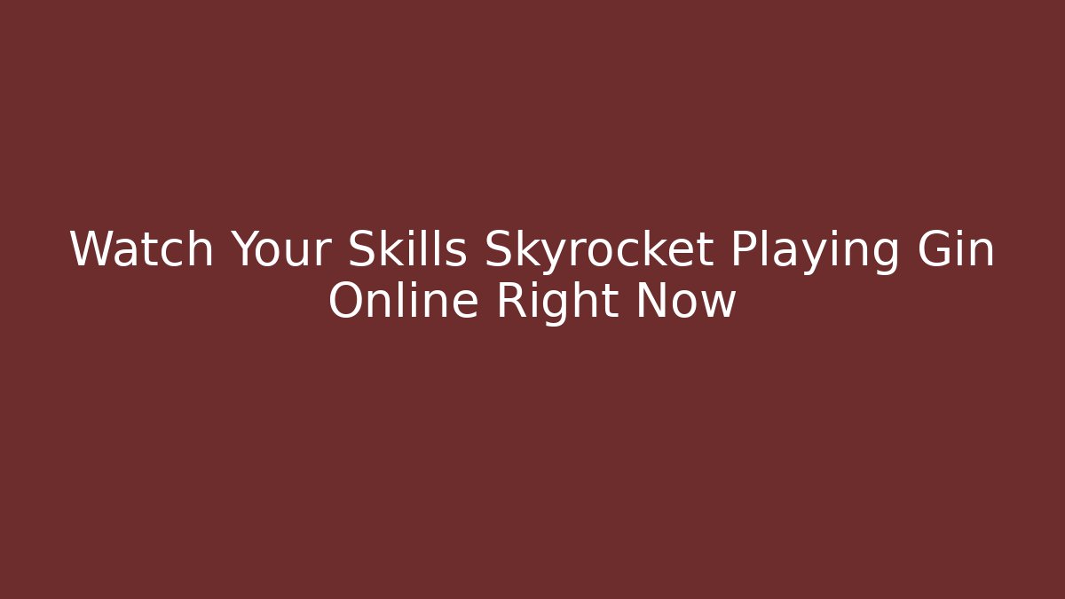 Watch Your Skills Skyrocket Playing Gin Online Right Now