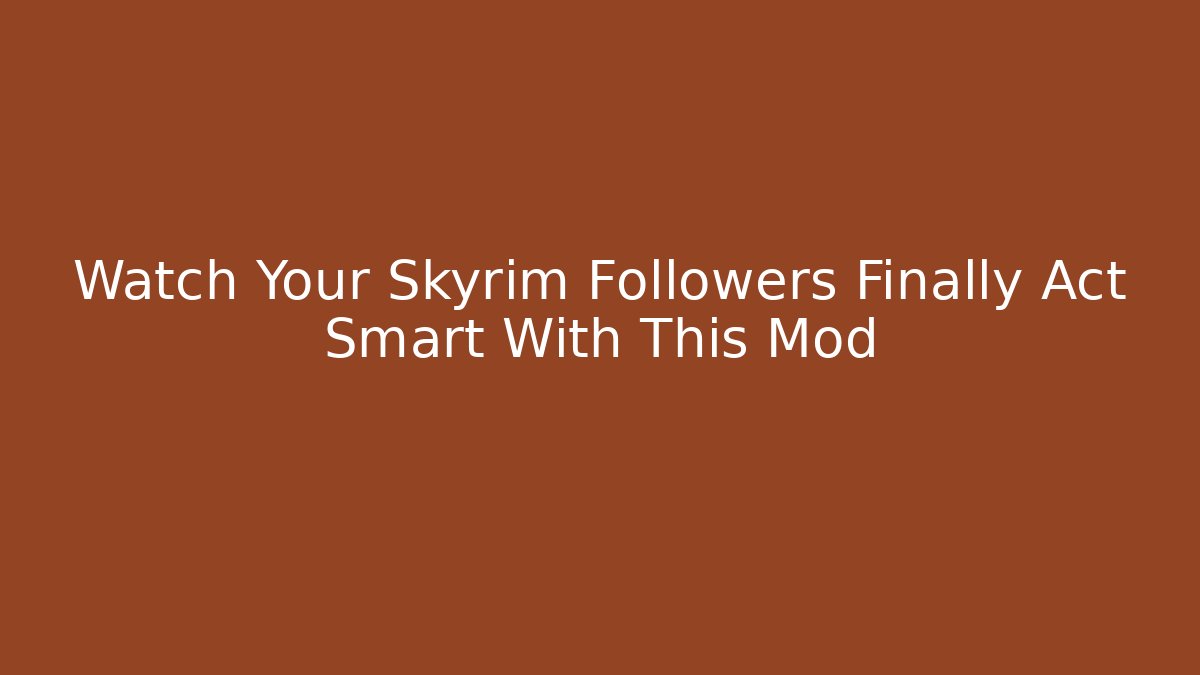 Watch Your Skyrim Followers Finally Act Smart With This Mod
