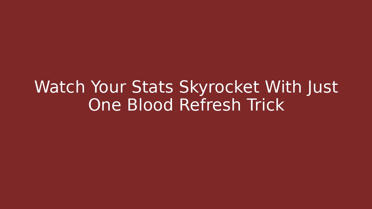 Watch Your Stats Skyrocket With Just One Blood Refresh Trick