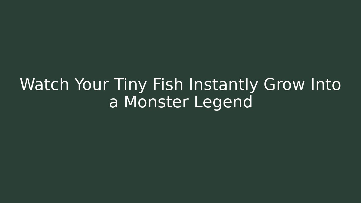 Watch Your Tiny Fish Instantly Grow Into a Monster Legend