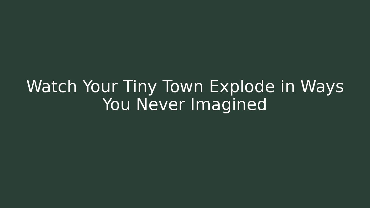 Watch Your Tiny Town Explode in Ways You Never Imagined