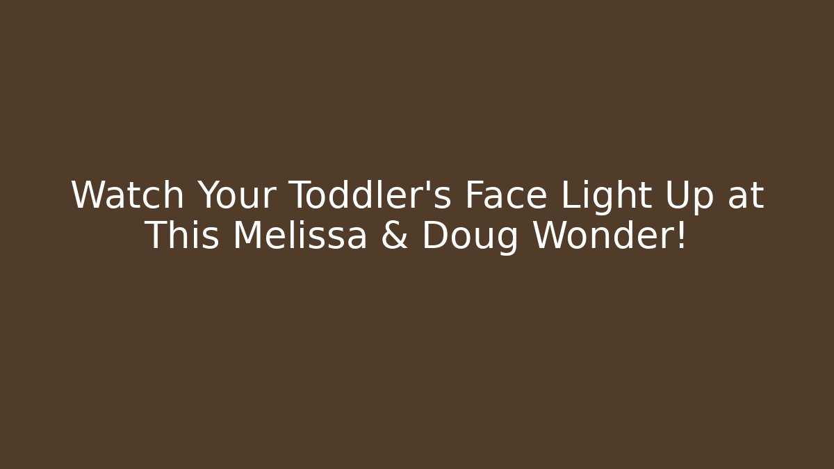 Watch Your Toddler's Face Light Up at This Melissa & Doug Wonder!