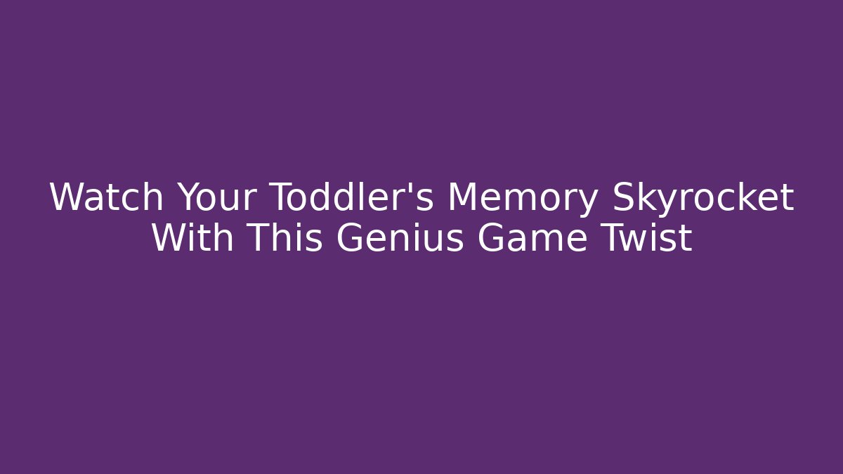Watch Your Toddler's Memory Skyrocket With This Genius Game Twist
