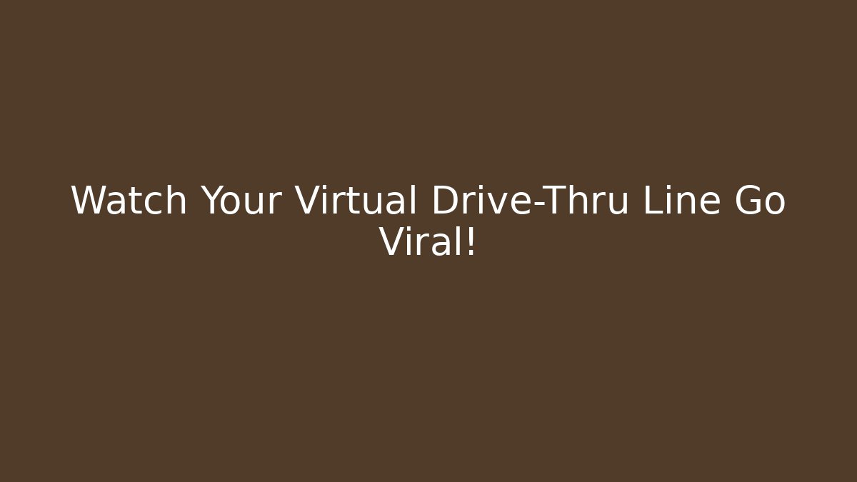 Watch Your Virtual Drive-Thru Line Go Viral!