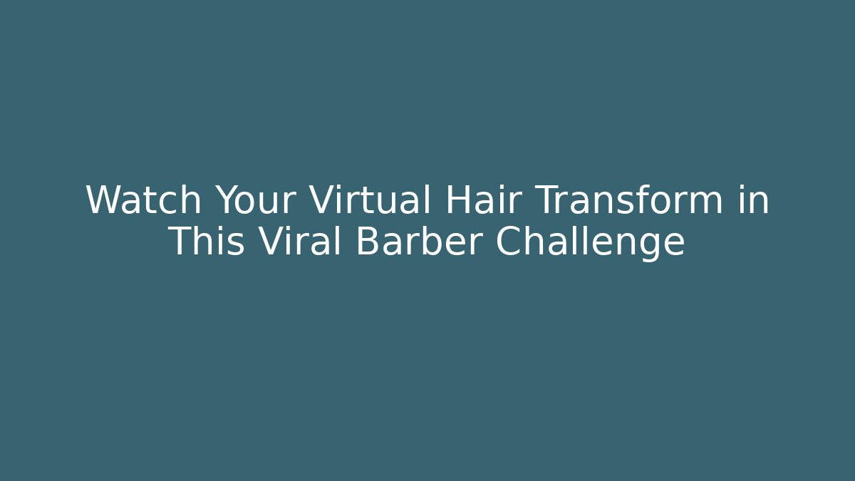 Watch Your Virtual Hair Transform in This Viral Barber Challenge
