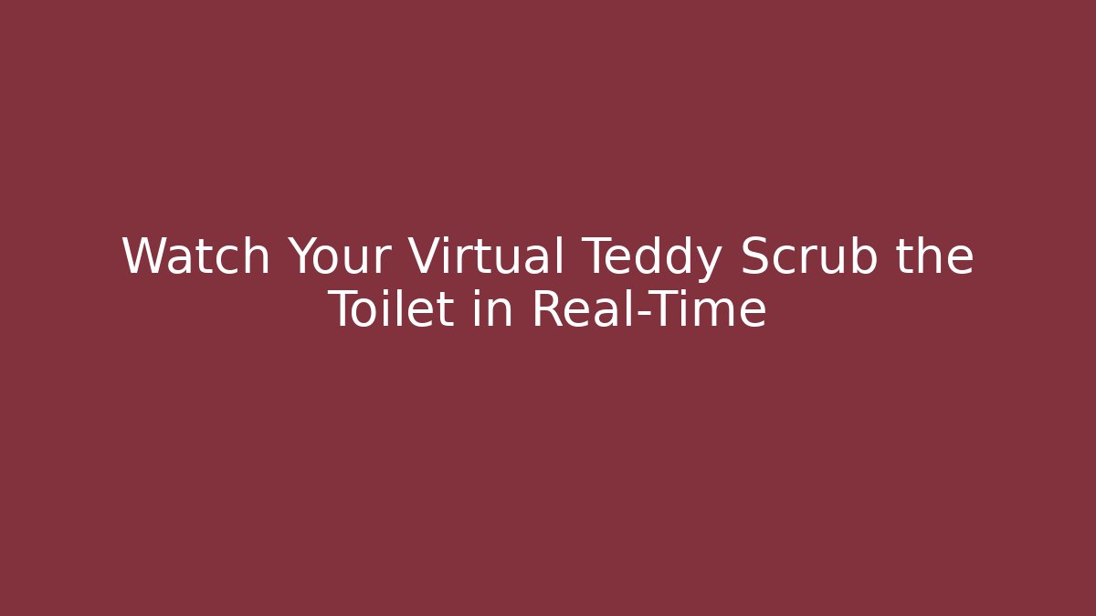 Watch Your Virtual Teddy Scrub the Toilet in Real-Time