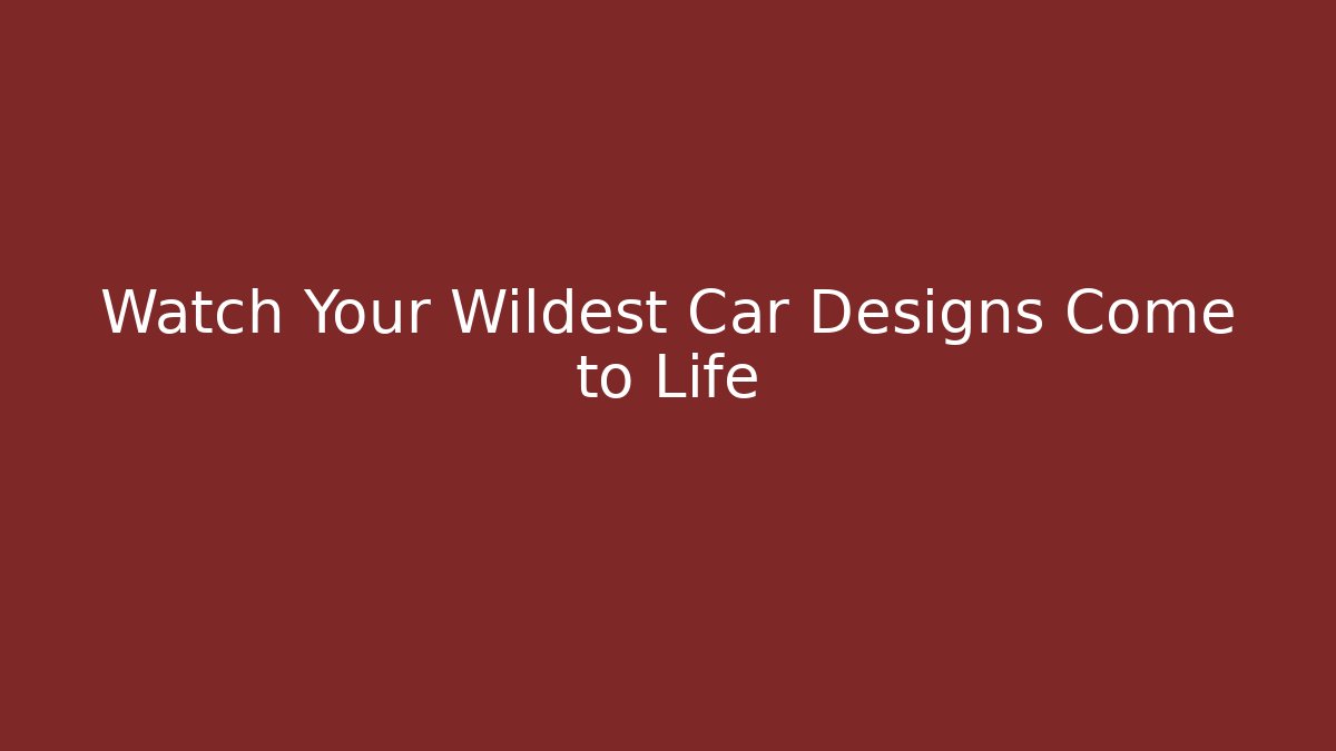 Watch Your Wildest Car Designs Come to Life