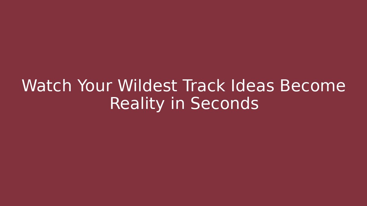 Watch Your Wildest Track Ideas Become Reality in Seconds
