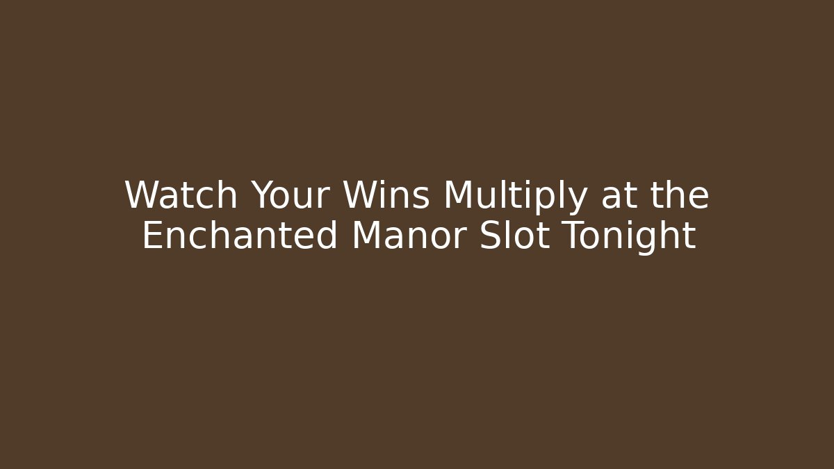 Watch Your Wins Multiply at the Enchanted Manor Slot Tonight