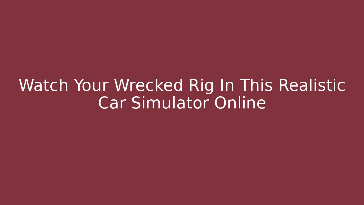 Watch Your Wrecked Rig In This Realistic Car Simulator Online