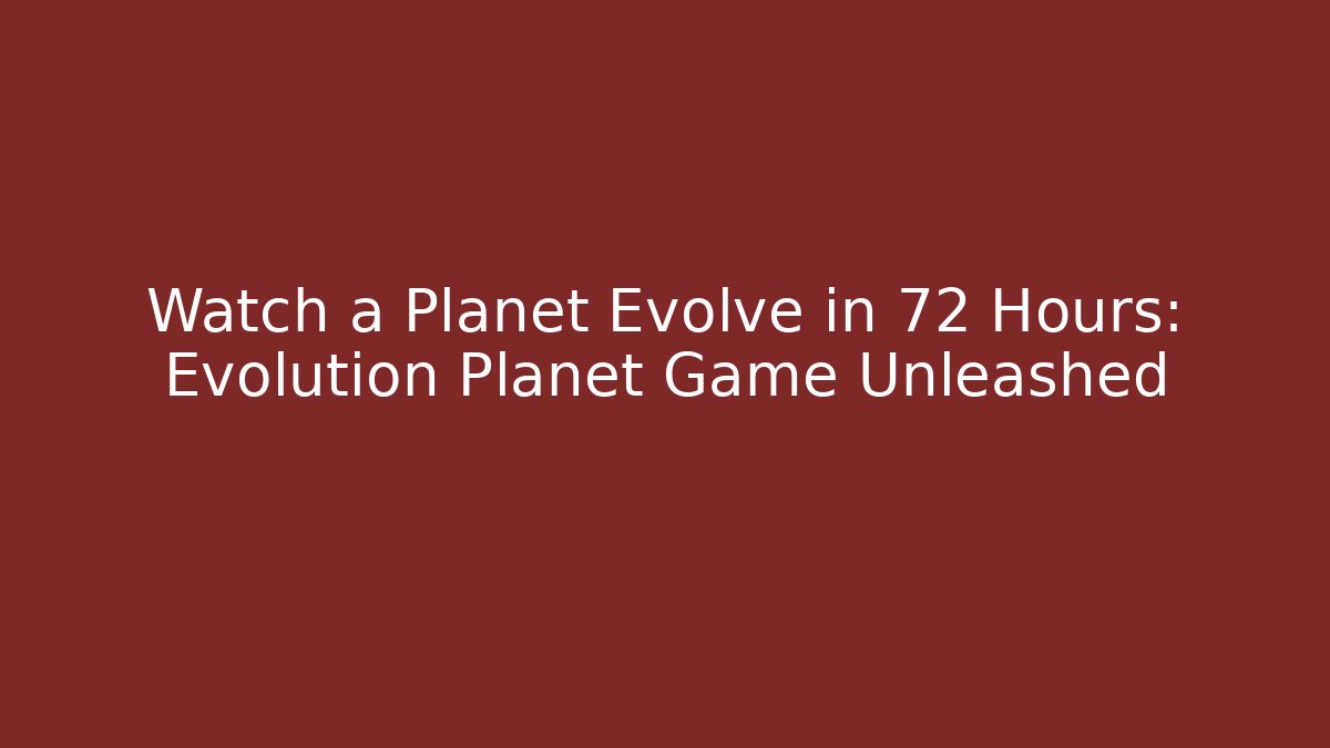 Watch a Planet Evolve in 72 Hours: Evolution Planet Game Unleashed