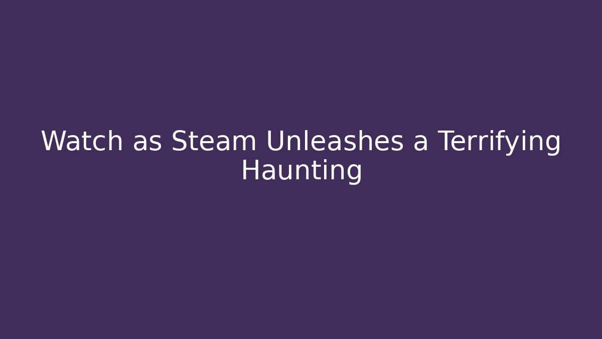 Watch as Steam Unleashes a Terrifying Haunting - Critter Realm