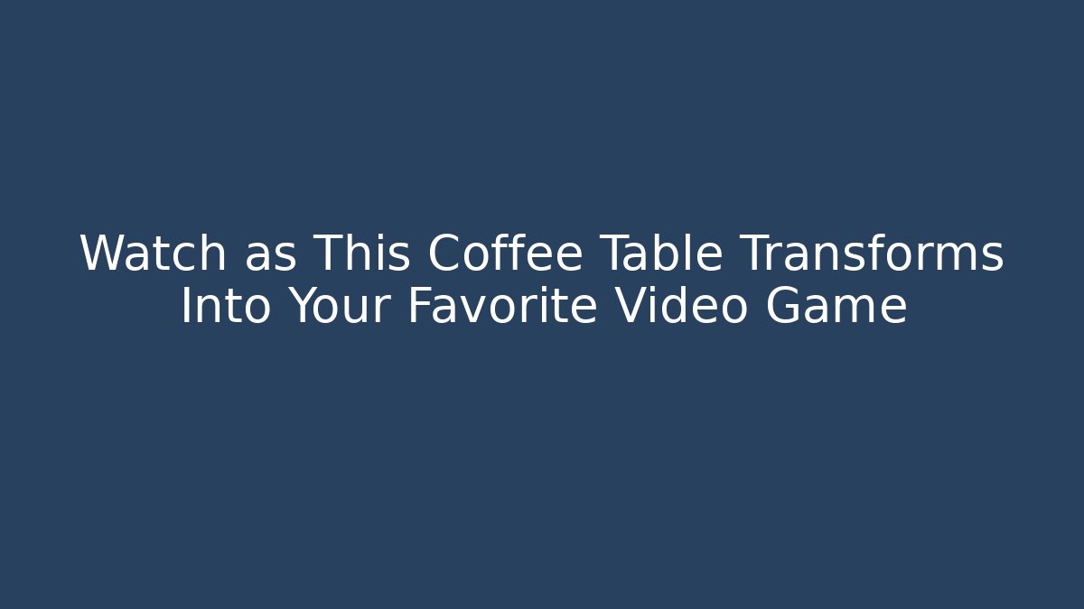 Watch as This Coffee Table Transforms Into Your Favorite Video Game