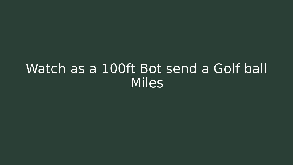 Watch as a 100ft Bot send a Golf ball Miles