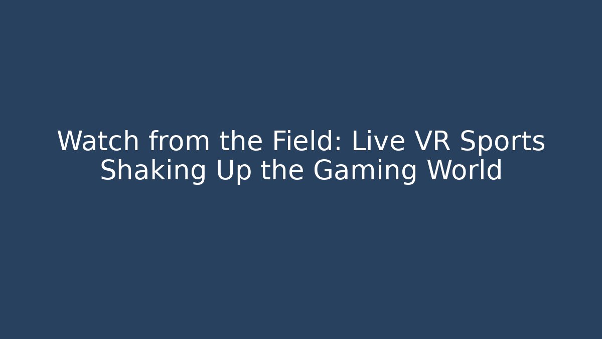 Watch from the Field: Live VR Sports Shaking Up the Gaming World